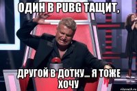 один в pubg тащит, другой в дотку... я тоже хочу