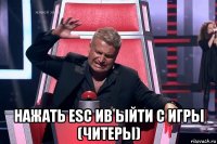  нажать esc ив ыйти с игры (читеры)