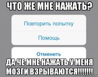 что же мне нажать? да че мне нажать у меня мозги взрываются!!!!!!!