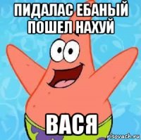 пидалас ебаный пошел нахуй вася