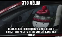 это лёша лёша не идёт в пятницу в мило, леше в субботу на работу, лёша умный, будь как лёша!