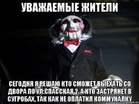 уважаемые жители сегодня я решаю кто сможет выехать со двора по ул.спасская 2, а кто застрянет в сугробах, так как не оплатил коммуналку