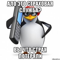 ало это страховая служба? вы что страх потеряли