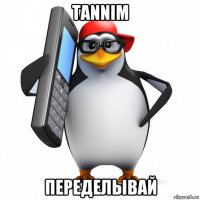 tannim переделывай