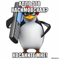 алло это касимовская? косаните мне!