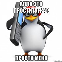 алло это проститутка? прости меня