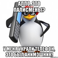 алло, это палисмены? у меня украли телефон, это был анимэшник!