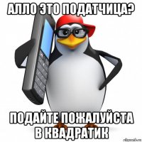 алло это податчица? подайте пожалуйста в квадратик