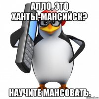 алло, это ханты-мансийск? научите мансовать.