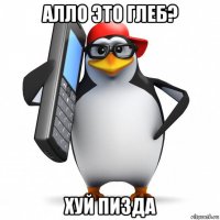 алло это глеб? хуй пизда