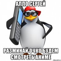 алло сергей разминай очко будем смотреть аниме