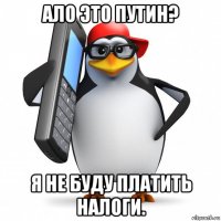 ало это путин? я не буду платить налоги.