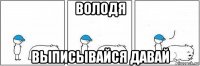 володя выписывайся давай