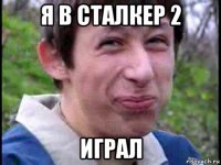 я в сталкер 2 играл