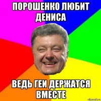 порошенко любит дениса ведь геи держатся вместе