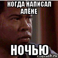 когда написал алёне ночью