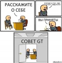 расскажите о себе Я перееду на стену , сяду под налог , выйду из пво вы приняты Совет GT