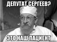 депутат сергеев? это наш пациент