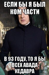 если бы я был ком части в 93 году, то я бы всех авада кедавра
