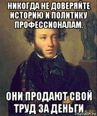 никогда не доверяйте историю и политику профессионалам. они продают свой труд за деньги