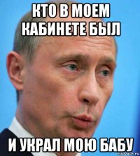 кто в моем кабинете был и украл мою бабу