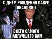 с днём рождения павел иванович всего самого наилучшего вам