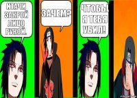 Итачи закрой лицо рукой. Зачем? Чтобы я тебя убил!
