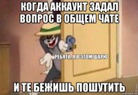 когда аккаунт задал вопрос в общем чате и те бежишь пошутить