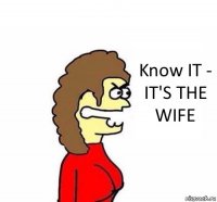 Know IT - IT'S THE WIFE