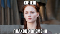 хочеш плахово времени