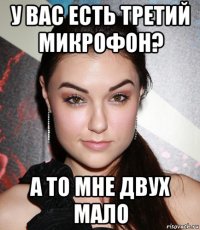 у вас есть третий микрофон? а то мне двух мало