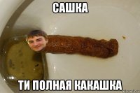 сашка ти полная какашка