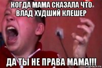 когда мама сказала что влад худший клешер да ты не права мама!!!