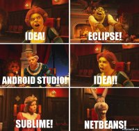 IDEA! Eclipse! Android Studio! IDEA!! Sublime! NetBeans!