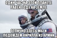 один час на этой планете равен году на земле отлично,здесь мы и подождем кирилла из армии