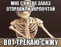 мне с киева заказ отправили укрпочтой вот трекаю сижу