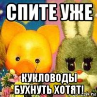 спите уже кукловоды бухнуть хотят!