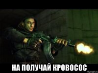  на получай кровосос