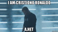 i am cristiono ronaldo а,нет