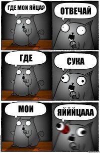 где мои яйца? отвечай где сука мои яйййцааа