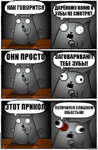 Как говорится дарёному коню в зубы не смотрят. они просто заговаривают тебе зубы! Этот прикол получился слишком зубастым!