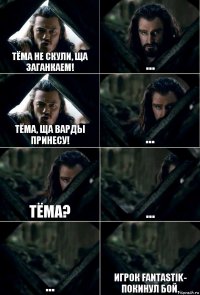 Тёма не скули, ща заганкаем! ... Тёма, ща варды принесу! ... Тёма? ... ... Игрок Fantastik- покинул бой.