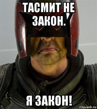 тасмит не закон. я закон!