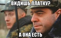 видишь платку? а она есть