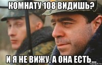 комнату 108 видишь? и я не вижу, а она есть...