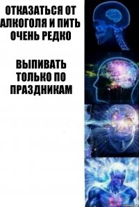 Отказаться от алкоголя и пить очень редко Выпивать только по праздникам  