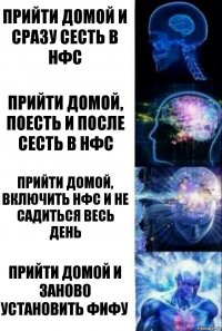 Прийти домой и сразу сесть в Нфс Прийти домой, поесть и после сесть в Нфс Прийти домой, включить Нфс и не садиться весь день Прийти домой и заново установить Фифу