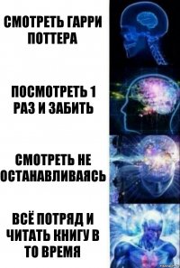 Смотреть гарри поттера посмотреть 1 раз и забить СМОТРЕТЬ НЕ ОСТАНАВЛИВАЯСЬ ВСЁ ПОТРЯД И ЧИТАТЬ КНИГУ В ТО ВРЕМЯ