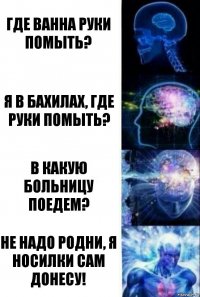 Где ванна руки помыть? Я в бахилах, где руки помыть? В какую больницу поедем? Не надо родни, я носилки сам донесу!