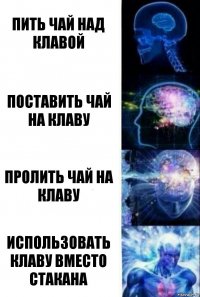 Пить чай над клавой Поставить чай на клаву Пролить чай на клаву Использовать клаву вместо стакана